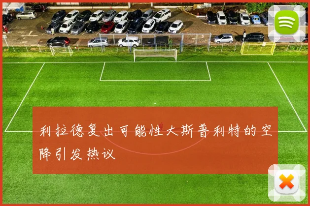 利拉德复出可能性大斯普利特的空降引发热议