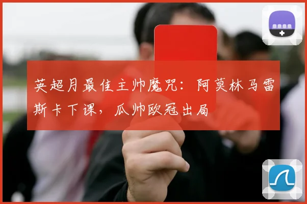 英超月最佳主帅魔咒：阿莫林马雷斯卡下课，瓜帅欧冠出局