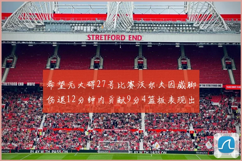 希望无大碍27号比赛沃尔夫因崴脚伤退12分钟内贡献9分4篮板表现出色