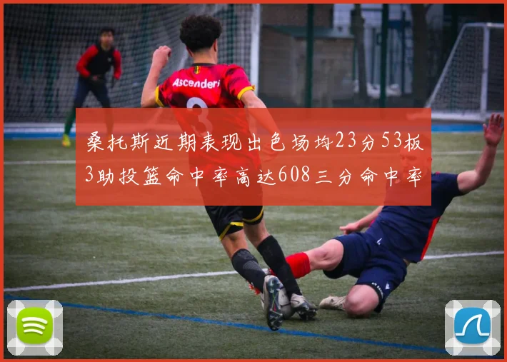 桑托斯近期表现出色场均23分53板3助投篮命中率高达608三分命中率接近50