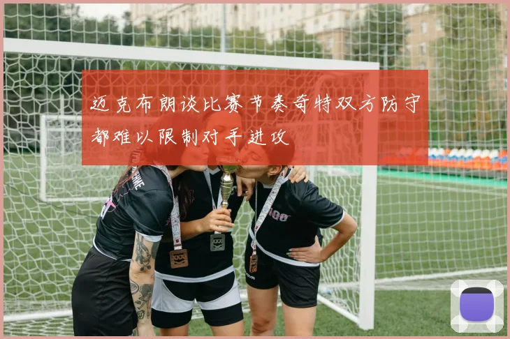 迈克布朗谈比赛节奏奇特双方防守都难以限制对手进攻