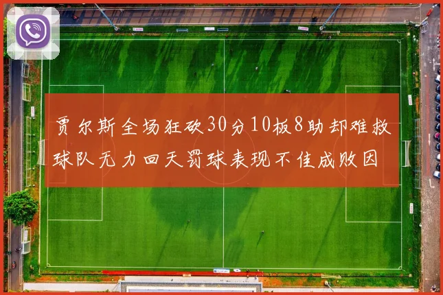 贾尔斯全场狂砍30分10板8助却难救球队无力回天罚球表现不佳成败因