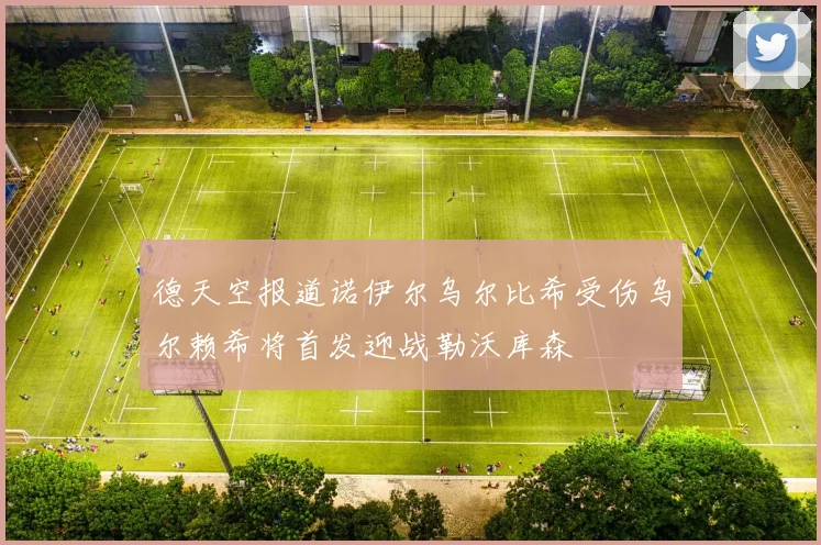 德天空报道诺伊尔乌尔比希受伤乌尔赖希将首发迎战勒沃库森